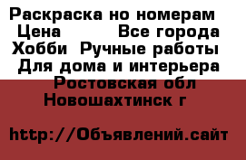 Раскраска но номерам › Цена ­ 500 - Все города Хобби. Ручные работы » Для дома и интерьера   . Ростовская обл.,Новошахтинск г.